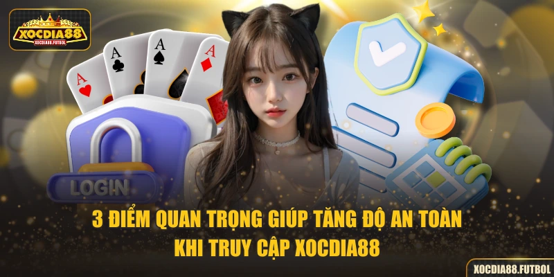 3 điểm quan trọng giúp tăng độ an toàn khi truy cập XOCDIA88