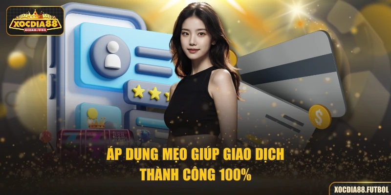 Áp dụng mẹo giúp giao dịch thành công 100%