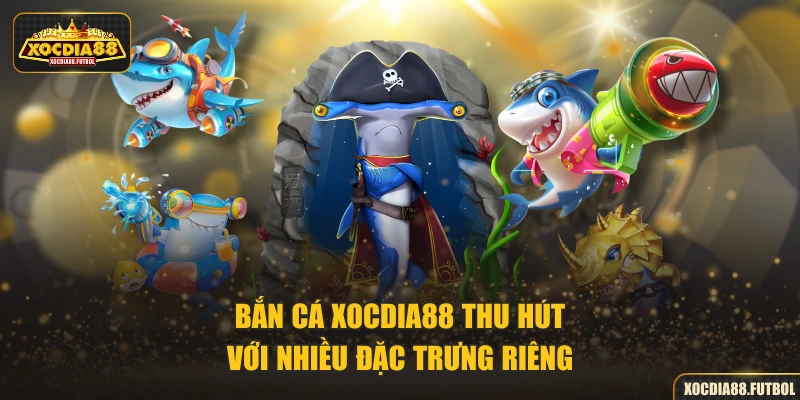 Bắn cá XOCDIA88 thu hút với nhiều đặc trưng riêng