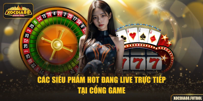 Các siêu phẩm hot đang live trực tiếp tại cổng game
