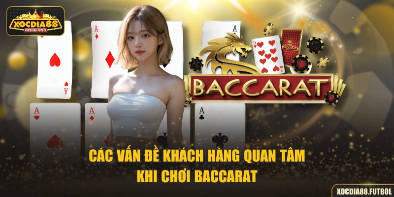 Các vấn đề khách hàng quan tâm khi chơi Baccarat