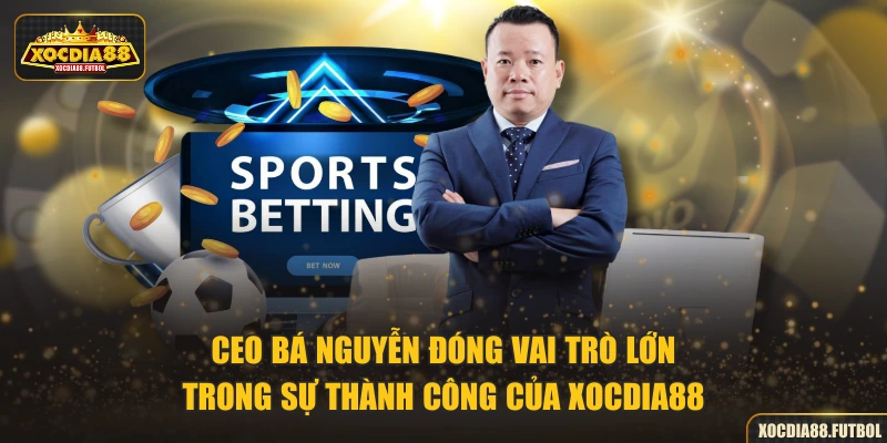 CEO Bá Nguyễn đóng vai trò lớn trong sự thành công của XOCDIA88