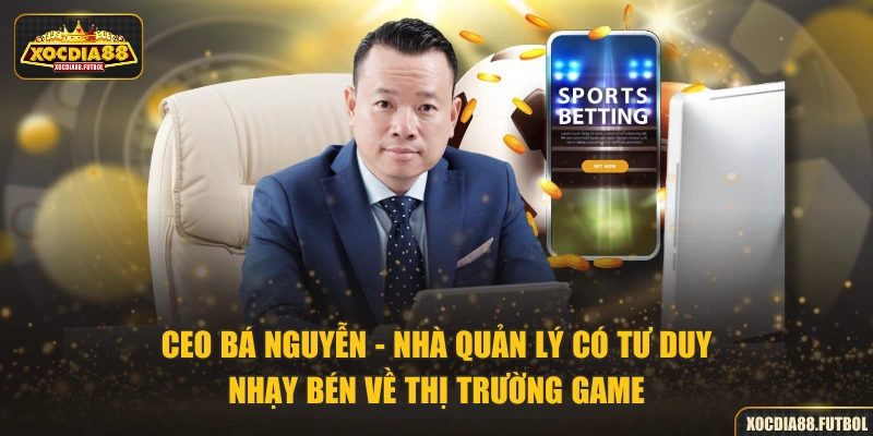 CEO Bá Nguyễn - Nhà quản lý có tư duy nhạy bén về thị trường game