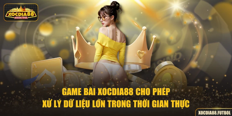 Game bài XOCDIA88 cho phép xử lý dữ liệu lớn trong thời gian thực