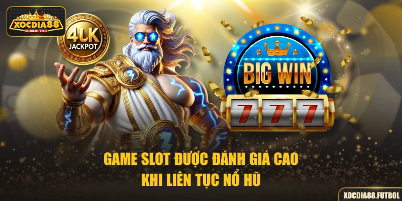 Game slot được đánh giá cao khi liên tục nổ hũ