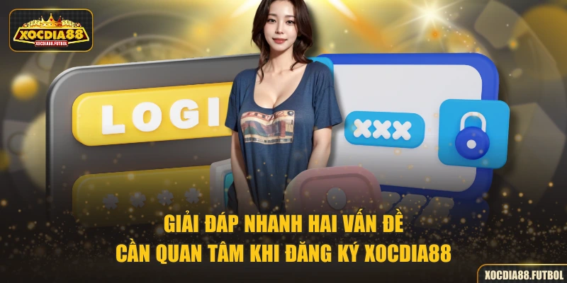 Giải đáp nhanh hai vấn đề cần quan tâm khi đăng ký XOCDIA88