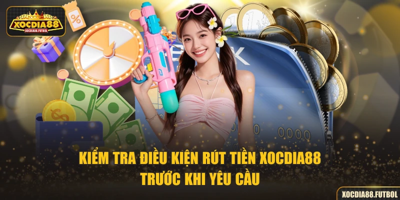 Kiểm tra điều kiện rút tiền XOCDIA88 trước khi yêu cầu