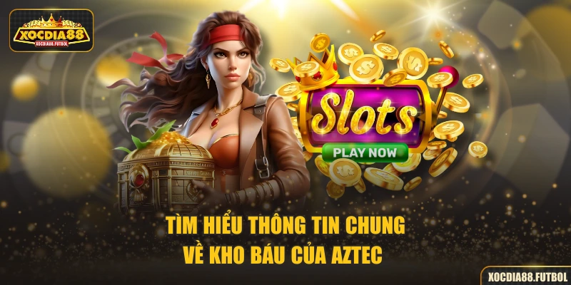 Tìm hiểu thông tin chung về kho báu của Aztec 