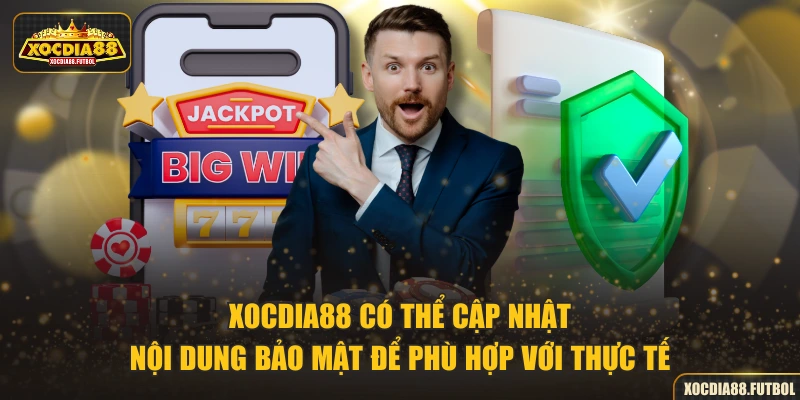 XOCDIA88 có thể cập nhật nội dung bảo mật để phù hợp với thực tế