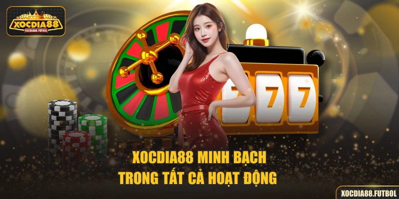 XOCDIA88 minh bạch trong tất cả hoạt động